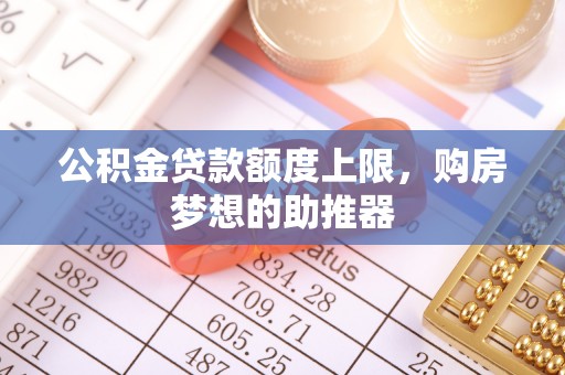 滨州公积金贷款额度上限，购房梦想的助推器