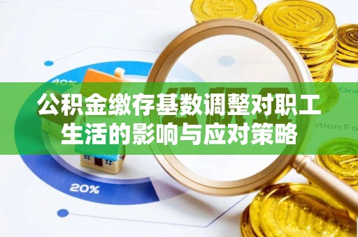 滨州公积金缴存基数调整对职工生活的影响与应对策略