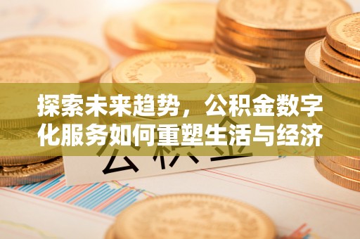 滨州探索未来趋势，公积金数字化服务如何重塑生活与经济