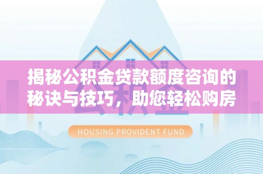 滨州揭秘公积金贷款额度咨询的秘诀与技巧，助您轻松购房！