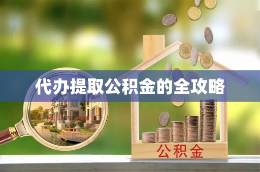 滨州代办提取公积金的全攻略