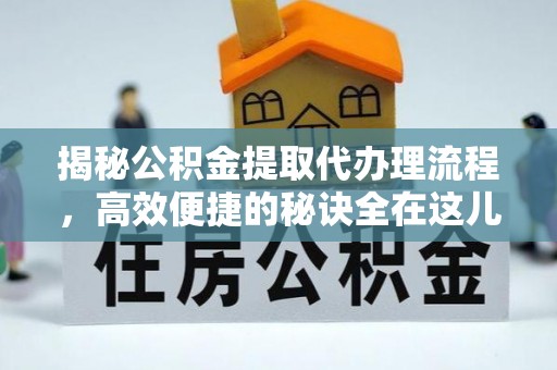 滨州揭秘公积金提取代办理流程，高效便捷的秘诀全在这儿