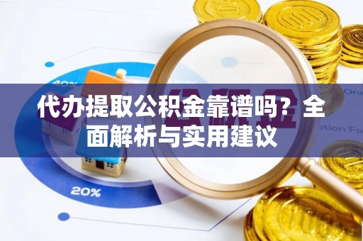 滨州代办提取公积金靠谱吗？全面解析与实用建议