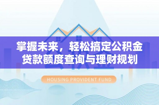 滨州掌握未来，轻松搞定公积金贷款额度查询与理财规划