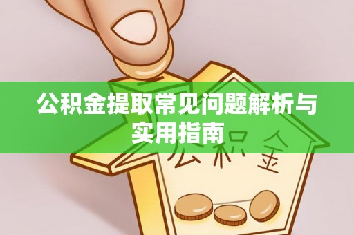 滨州公积金提取常见问题解析与实用指南