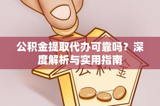 滨州公积金提取代办可靠吗？深度解析与实用指南