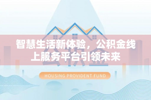 滨州智慧生活新体验，公积金线上服务平台引领未来