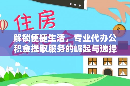 滨州解锁便捷生活，专业代办公积金提取服务的崛起与选择