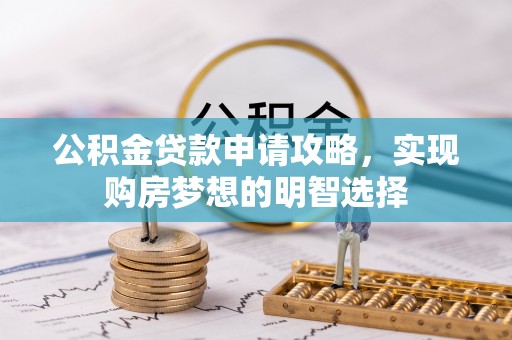 滨州公积金贷款申请攻略，实现购房梦想的明智选择