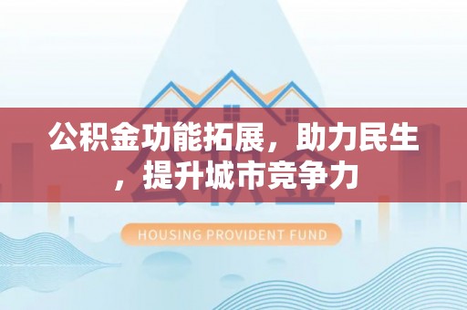 滨州公积金功能拓展，助力民生，提升城市竞争力