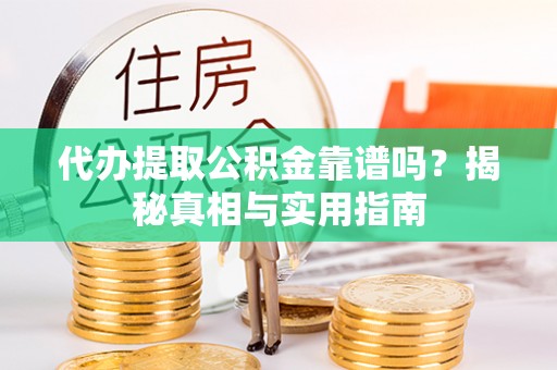 滨州代办提取公积金靠谱吗？揭秘真相与实用指南