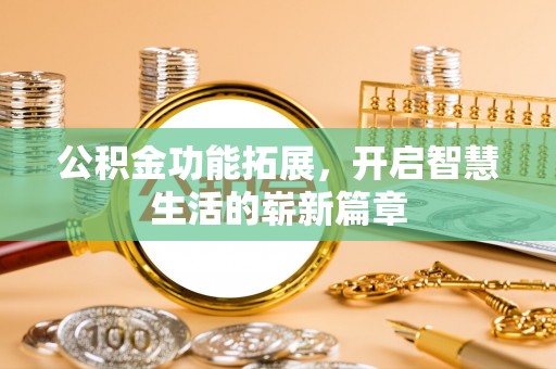 滨州公积金功能拓展，开启智慧生活的崭新篇章