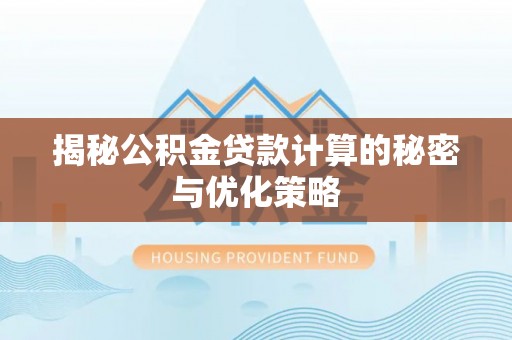 滨州揭秘公积金贷款计算的秘密与优化策略