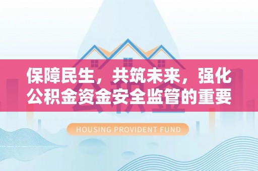 滨州保障民生，共筑未来，强化公积金资金安全监管的重要性