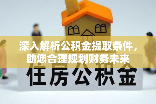 滨州深入解析公积金提取条件，助您合理规划财务未来