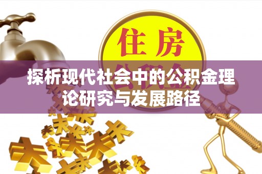 滨州探析现代社会中的公积金理论研究与发展路径