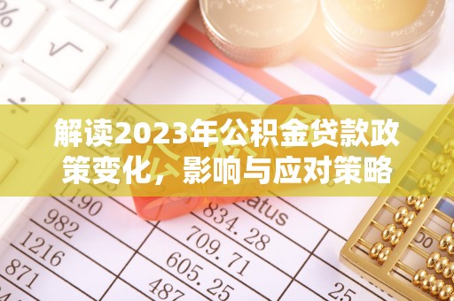 滨州解读2023年公积金贷款政策变化，影响与应对策略