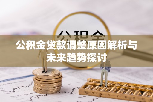 滨州公积金贷款调整原因解析与未来趋势探讨