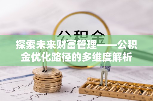 滨州探索未来财富管理——公积金优化路径的多维度解析