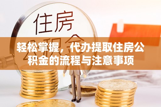 滨州轻松掌握，代办提取住房公积金的流程与注意事项