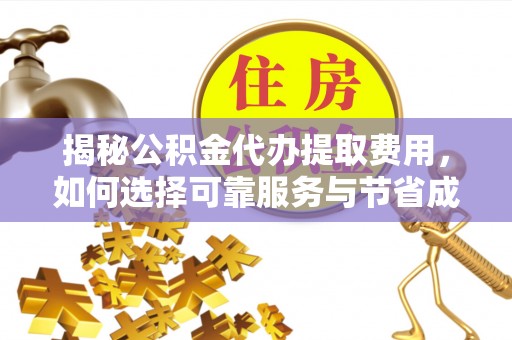 滨州揭秘公积金代办提取费用，如何选择可靠服务与节省成本