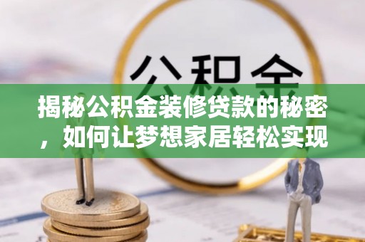 滨州揭秘公积金装修贷款的秘密，如何让梦想家居轻松实现？