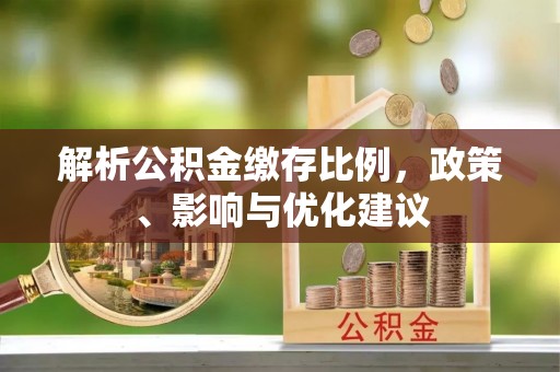 滨州解析公积金缴存比例，政策、影响与优化建议