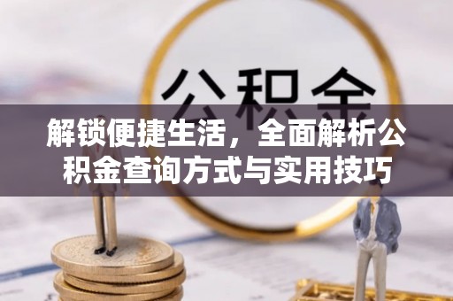 滨州解锁便捷生活，全面解析公积金查询方式与实用技巧
