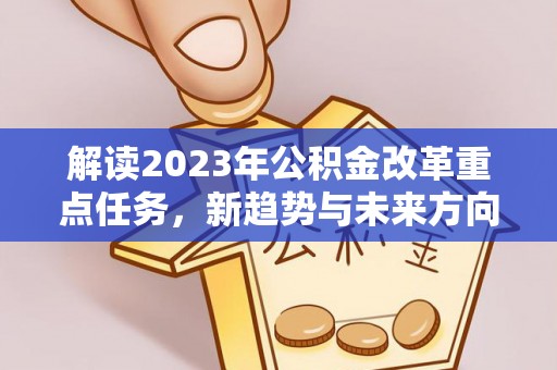 滨州解读2023年公积金改革重点任务，新趋势与未来方向