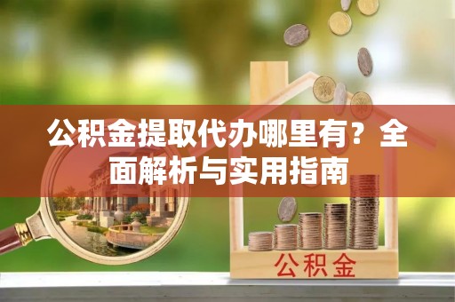 滨州公积金提取代办哪里有？全面解析与实用指南