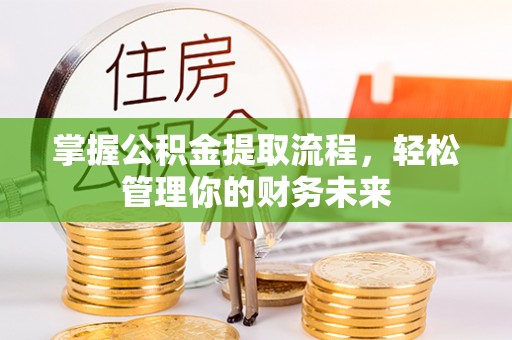滨州掌握公积金提取流程，轻松管理你的财务未来