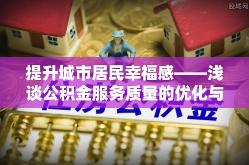 滨州提升城市居民幸福感——浅谈公积金服务质量的优化与未来