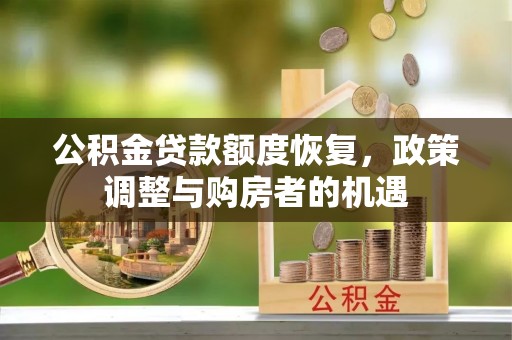 滨州公积金贷款额度恢复，政策调整与购房者的机遇