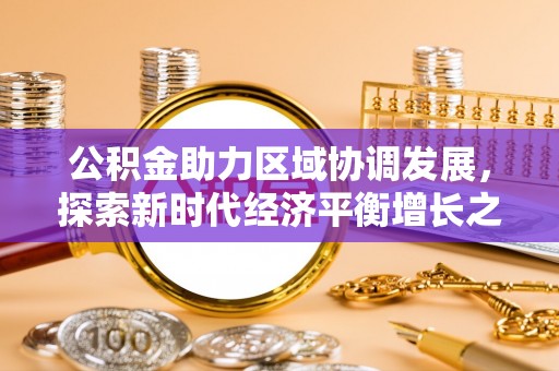 滨州公积金助力区域协调发展，探索新时代经济平衡增长之道