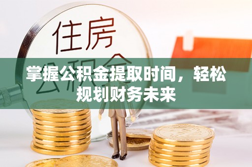 滨州掌握公积金提取时间，轻松规划财务未来