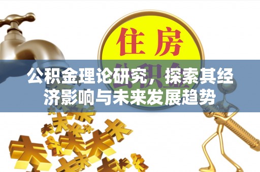 滨州公积金理论研究，探索其经济影响与未来发展趋势