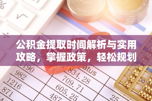 滨州公积金提取时间解析与实用攻略，掌握政策，轻松规划未来