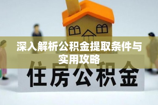 滨州深入解析公积金提取条件与实用攻略