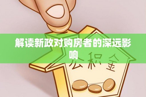 滨州解读新政对购房者的深远影响