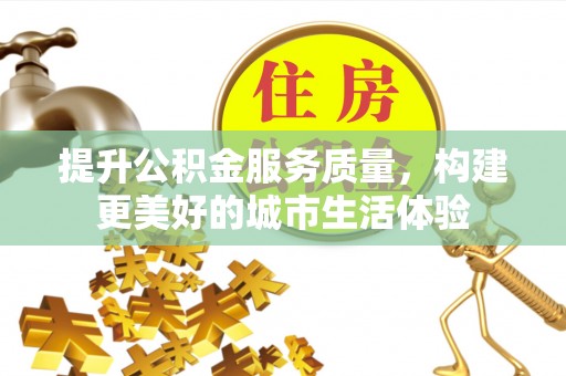 滨州提升公积金服务质量，构建更美好的城市生活体验