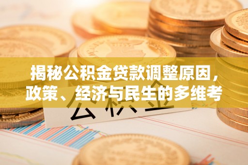 滨州揭秘公积金贷款调整原因，政策、经济与民生的多维考量