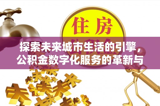 滨州探索未来城市生活的引擎，公积金数字化服务的革新与实践