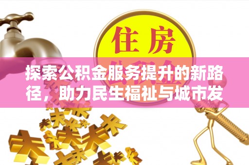 滨州探索公积金服务提升的新路径，助力民生福祉与城市发展