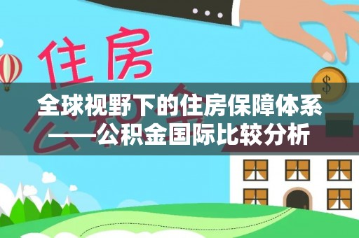 滨州全球视野下的住房保障体系——公积金国际比较分析
