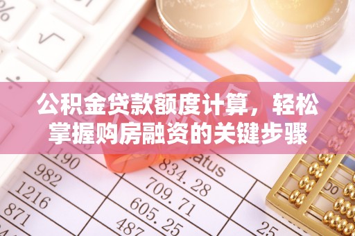 滨州公积金贷款额度计算，轻松掌握购房融资的关键步骤