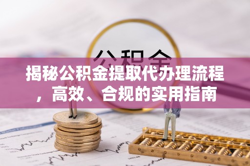 滨州揭秘公积金提取代办理流程，高效、合规的实用指南