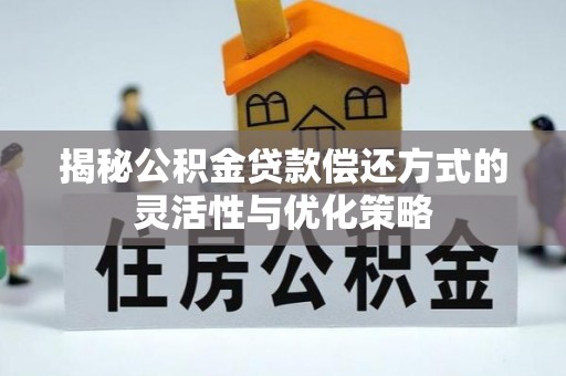 滨州揭秘公积金贷款偿还方式的灵活性与优化策略