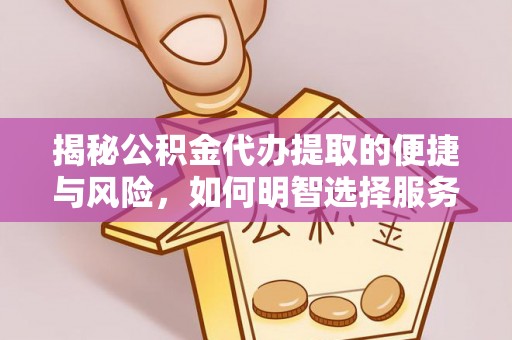 滨州揭秘公积金代办提取的便捷与风险，如何明智选择服务？