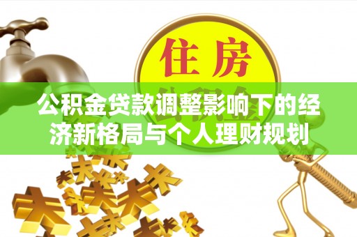 滨州公积金贷款调整影响下的经济新格局与个人理财规划