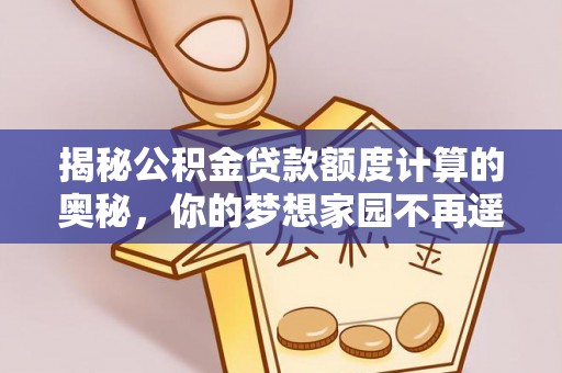 滨州揭秘公积金贷款额度计算的奥秘，你的梦想家园不再遥不可及